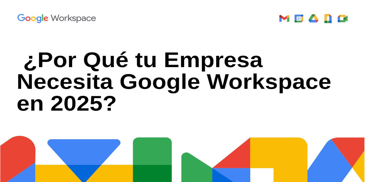 ¿Por Qué tu Empresa Necesita Google Workspace en 2025?